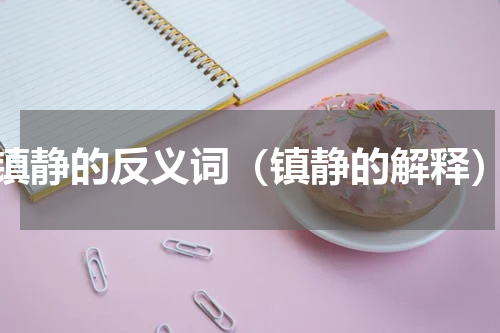 镇静的反义词（镇静的解释）