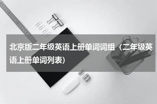 北京版二年级英语上册单词词组（二年级英语上册单词列表）
