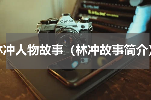 林冲人物故事（林冲故事简介）