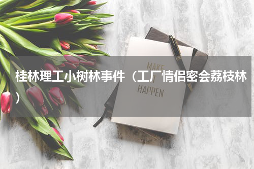 桂林理工小树林事件（工厂情侣密会荔枝林）