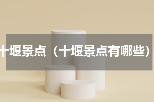 十堰景点（十堰景点有哪些）