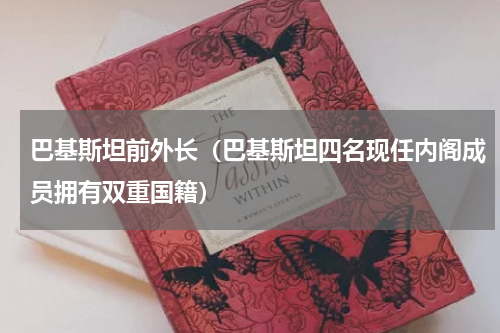巴基斯坦前外长（巴基斯坦四名现任内阁成员拥有双重国籍）