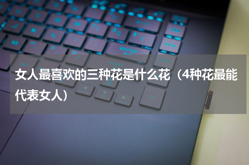 女人最喜欢的三种花是什么花（4种花最能代表女人）