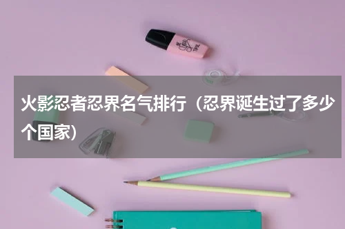 火影忍者忍界名气排行（忍界诞生过了多少个国家）