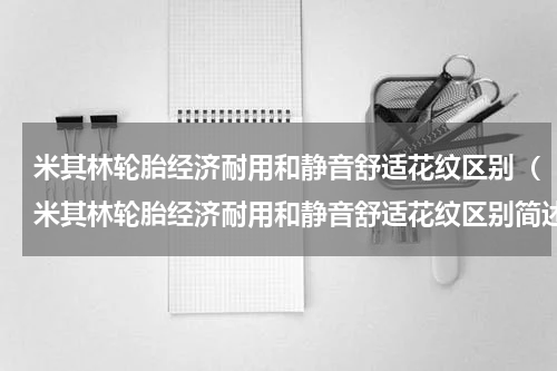 米其林轮胎经济耐用和静音舒适花纹区别（米其林轮胎经济耐用和静音舒适花纹区别简述）