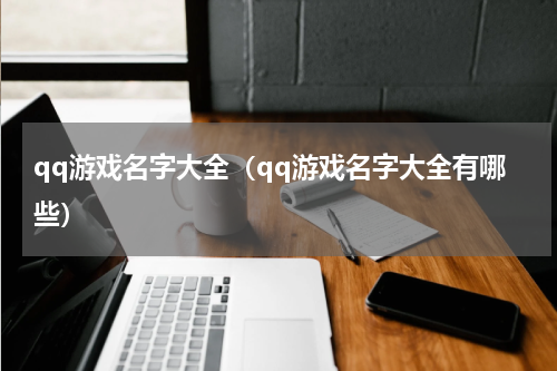 qq游戏名字大全（qq游戏名字大全有哪些）