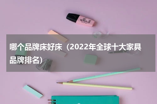哪个品牌床好床（2022年全球十大家具品牌排名）