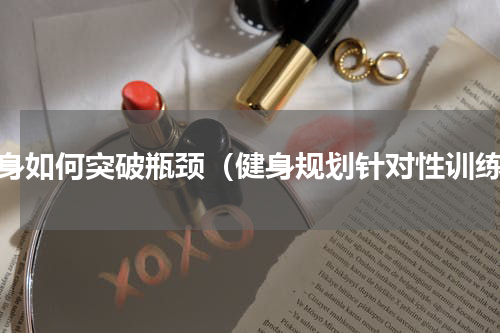 健身如何突破瓶颈（健身规划针对性训练）