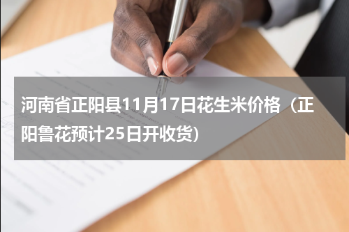 河南省正阳县11月17日花生米价格（正阳鲁花预计25日开收货）