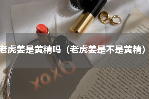 老虎姜是黄精吗（老虎姜是不是黄精）