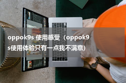 oppok9s 使用感受（oppok9s使用体验只有一点我不满意）
