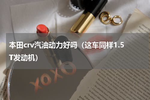 本田crv汽油动力好吗（这车同样1.5T发动机）