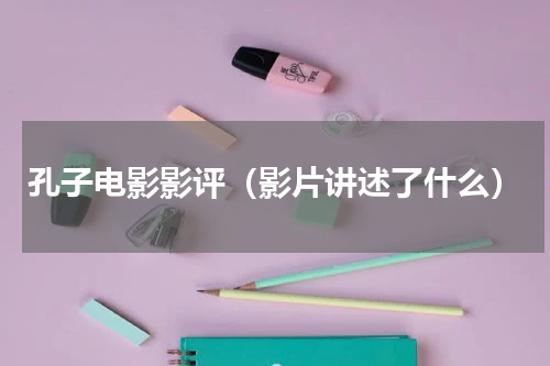 孔子电影影评（影片讲述了什么）