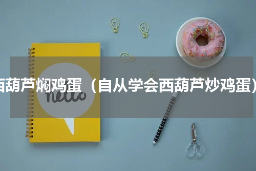 西葫芦焖鸡蛋（自从学会西葫芦炒鸡蛋）