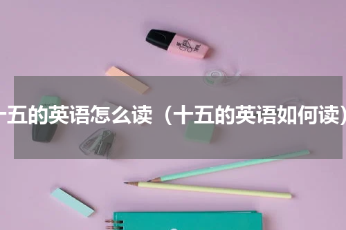 十五的英语怎么读（十五的英语如何读）
