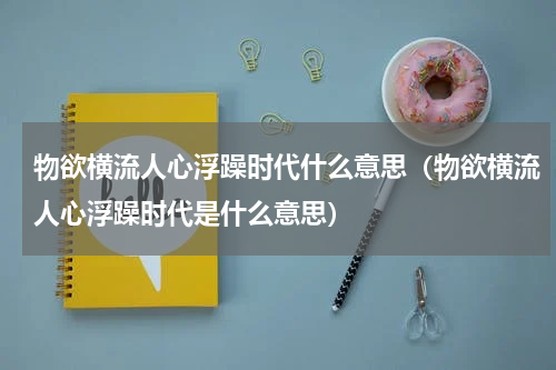 物欲横流人心浮躁时代什么意思（物欲横流人心浮躁时代是什么意思）