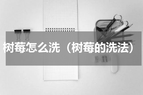 树莓怎么洗（树莓的洗法）