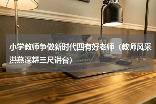 小学教师争做新时代四有好老师（教师风采洪燕深耕三尺讲台）