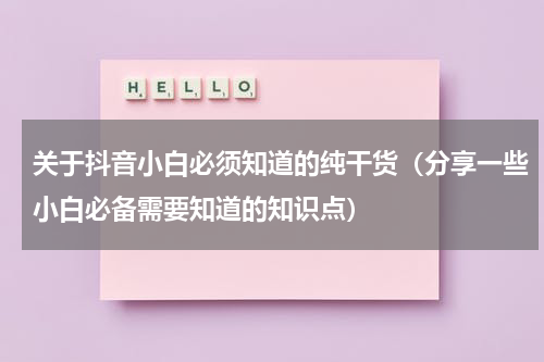 关于抖音小白必须知道的纯干货（分享一些小白必备需要知道的知识点）