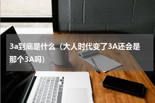 3a到底是什么（大人时代变了3A还会是那个3A吗）