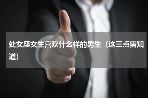 处女座女生喜欢什么样的男生（这三点需知道）