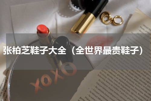 张柏芝鞋子大全（全世界最贵鞋子）