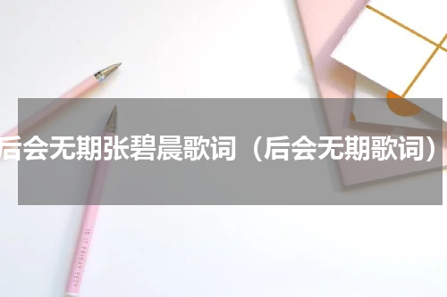 后会无期张碧晨歌词（后会无期歌词）