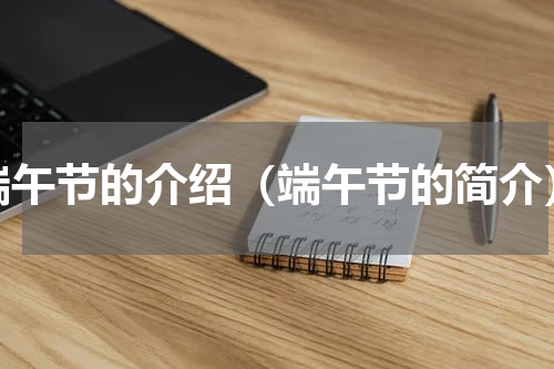 端午节的介绍（端午节的简介）