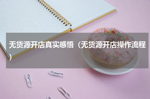 无货源开店真实感悟（无货源开店操作流程）