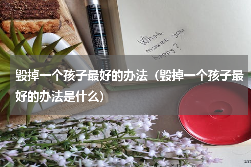 毁掉一个孩子最好的办法（毁掉一个孩子最好的办法是什么）