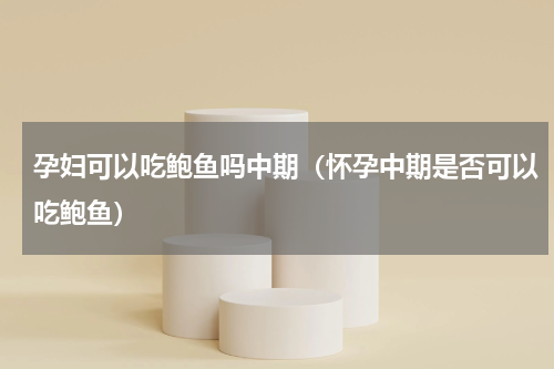 孕妇可以吃鲍鱼吗中期（怀孕中期是否可以吃鲍鱼）