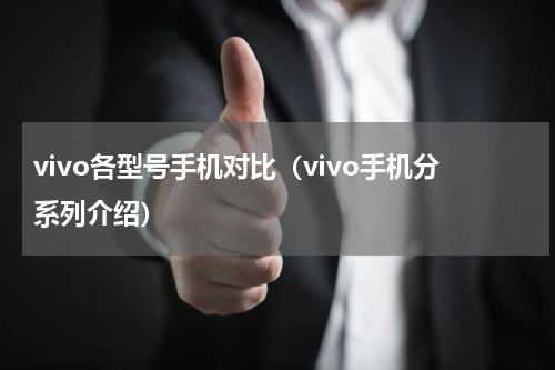 vivo各型号手机对比（vivo手机分系列介绍）