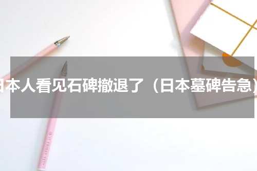 日本人看见石碑撤退了（日本墓碑告急）