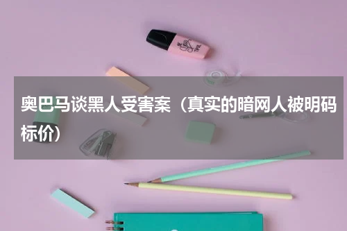奥巴马谈黑人受害案（真实的暗网人被明码标价）