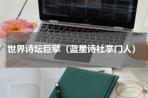 世界诗坛巨擘（蓝星诗社掌门人）