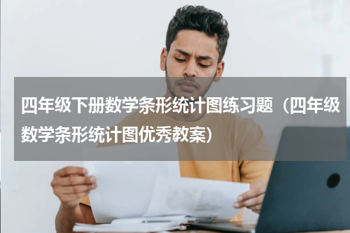 四年级下册数学条形统计图练习题（四年级数学条形统计图优秀教案）