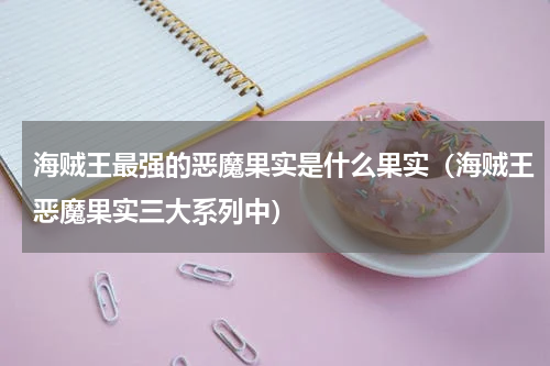 海贼王最强的恶魔果实是什么果实（海贼王恶魔果实三大系列中）