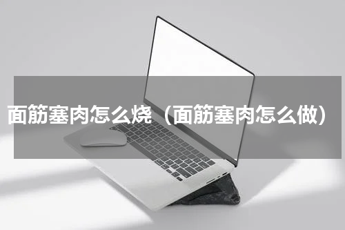 面筋塞肉怎么烧（面筋塞肉怎么做）