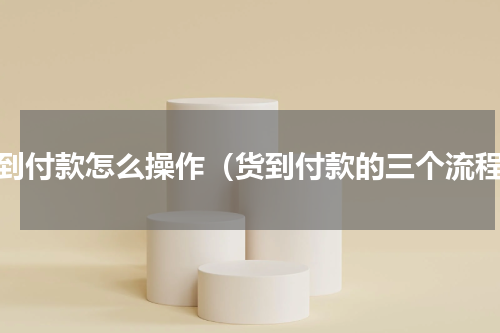 货到付款怎么操作（货到付款的三个流程）