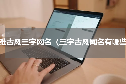 优雅古风三字网名（三字古风网名有哪些）