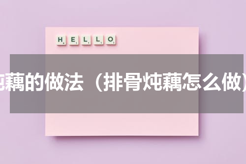 炖藕的做法（排骨炖藕怎么做）