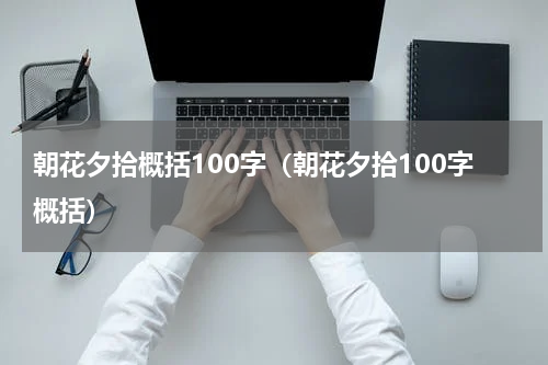 朝花夕拾概括100字（朝花夕拾100字概括）