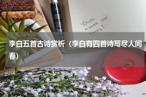 李白五首古诗赏析（李白有四首诗写尽人间春）