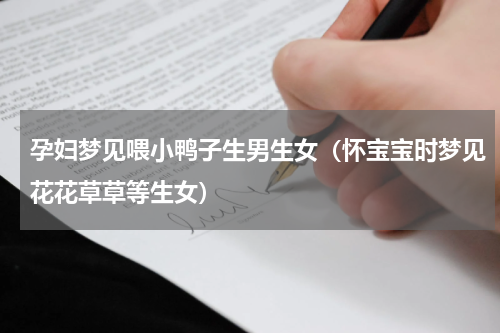 孕妇梦见喂小鸭子生男生女（怀宝宝时梦见花花草草等生女）