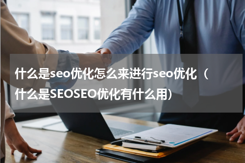什么是seo优化怎么来进行seo优化（什么是SEOSEO优化有什么用）