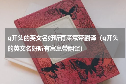 g开头的英文名好听有深意带翻译（g开头的英文名好听有寓意带翻译）