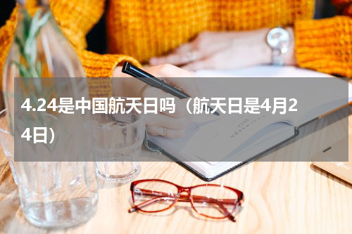 4.24是中国航天日吗（航天日是4月24日）