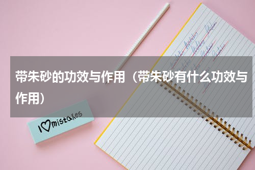 带朱砂的功效与作用（带朱砂有什么功效与作用）