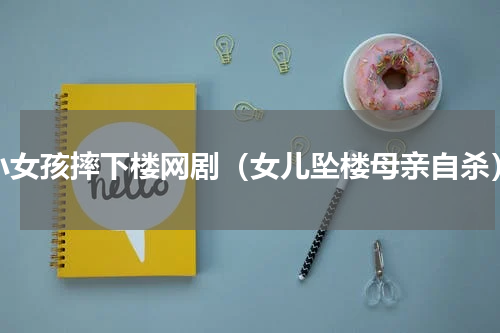 小女孩摔下楼网剧（女儿坠楼母亲自杀）