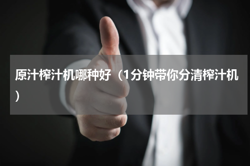 原汁榨汁机哪种好（1分钟带你分清榨汁机）